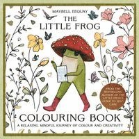 The Little Frog Coloring Book: A Relaxing, Mindful Journey of Colour and Creativity
