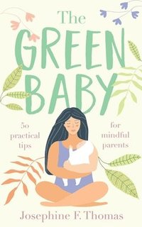 bokomslag The Green Baby - 50 Practical Tips for Mindful Parents