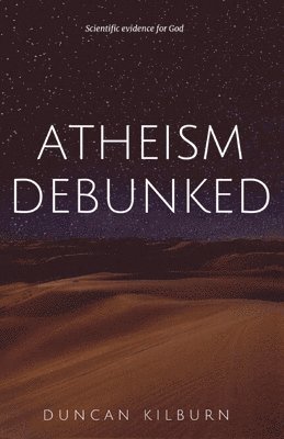 Duncan Kilburn - Atheism Debunked, Häftad