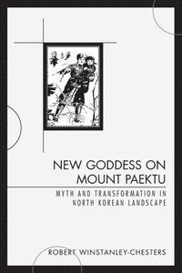 bokomslag New Goddess on Mount Paektu: Myth and Transformation in North Korean Landscape