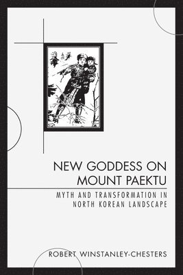 bokomslag New Goddess on Mount Paektu: Myth and Transformation in North Korean Landscape