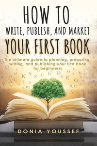 bokomslag How to Write, Publish, and Market Your First Book: The Ultimate Guide to Planning, Preparing, Writing, and Publishing Your First Book for Beginners!