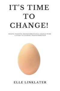 bokomslag It's Time to Change!: Making Positive Transformational Change Work - A Guide to Leading Transformation: Preparing for the Dynamics of Change