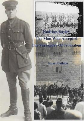 Hadrian Bayley - The Man who accepted the Surrender of Jerusalem 1