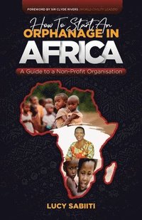 bokomslag How To Start An Orphanage In Africa: A Guide to Non - Profit Organisation