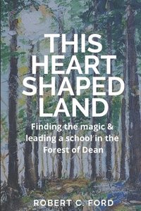 bokomslag This Heart Shaped Land: Finding the magic & leading a school in the Forest of Dean