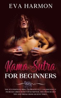 bokomslag Kama Sutra for Beginners The Sex Positions Bible to Drastically and Rousingly Increase Libido with Your Partner. Discover Secret Tips and Tricks from Ancient Times...