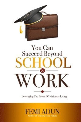 You Can Succeed Beyond School & Work: Leveraging the Power of Visionary Living 1