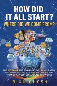 bokomslag How did it all start? Where did we come from? The Big Bang, the beginning of life on Earth and being human plus forty-eight creation stories from our ancestors around the world