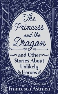 bokomslag The Princess and the Dragon and Other Stories About Unlikely Heroes