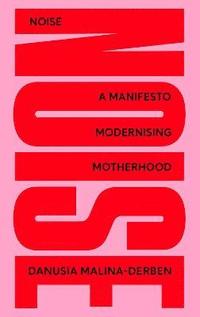 bokomslag NOISE: A Manifesto Modernising Motherhood