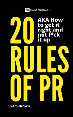 20 Rules of PR AKA - How to get it right and not f**k it up 1