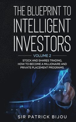 Patrick Bijou - The Blueprint to Intelligent Investors: Volume 2 Stock and Shares Trading, How to Become a Millionaire and Private Placement Programs, Häftad