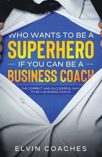 bokomslag Who Wants to be a Superhero if you can be a Business Coach