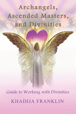 Archangels, Ascended Masters, and Divinities: Guide to Working with Divinities 1