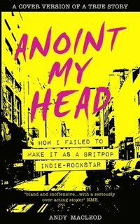 bokomslag Anoint My Head - How I Failed to Make it as a Britpop Indie Rock-Star