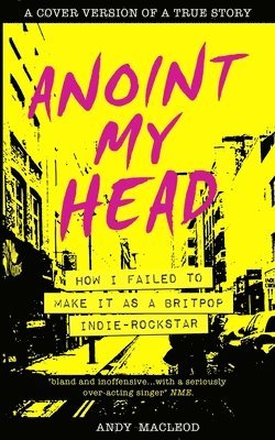 Andy MacLeod - Anoint My Head - How I Failed to Make it as a Britpop Indie Rock-Star, Häftad