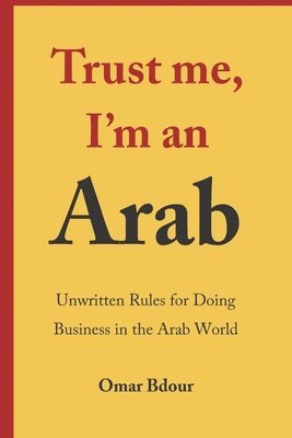 bokomslag Trust me, I'm an Arab: Unwritten Rules for Doing Business in the Arab World