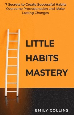 Emily Collins, Emily Collins - Little Habits Mastery: 7 Secrets to Create Successful Habits, Overcome Procrastination and Make Lasting Changes, Häftad