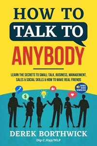 bokomslag How to Talk to Anybody - Learn The Secrets To Small Talk, Business, Management, Sales & Social Skills & How to Make Real Friends (Communication Skills)