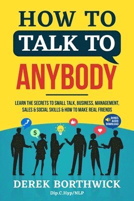 How to Talk to Anybody - Learn The Secrets To Small Talk, Business, Management, Sales & Social Skills & How to Make Real Friends (Communication Skills) 1