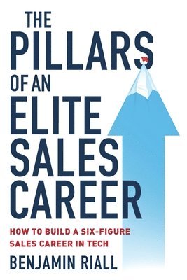 Benjamin Riall - The pillars of an Elite sales career: How to build a six-figure sales career in tech, Häftad