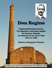 bokomslag Don Regino: Reginald Bonham Carter. Un ingeniero mecánico inglés en Linares, España. La historia de su corta vida 1872 a 1906