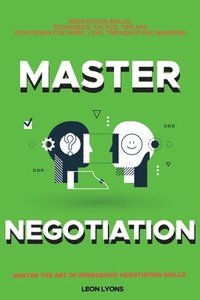 bokomslag Negotiation Skills: Techniques, Tactics, Tips and Strategies for Work, Love, Friendship and Business