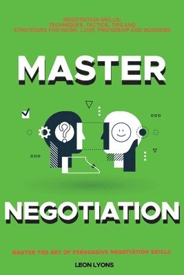 bokomslag Negotiation Skills: Techniques, Tactics, Tips and Strategies for Work, Love, Friendship and Business