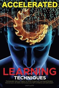 bokomslag Accelerated Learning Techniques: Photographic Memory, Higher IQ, Boost Productivity and Speed Reading. Improve your Life Skills and Increase your Self Confidence and Self-Esteem