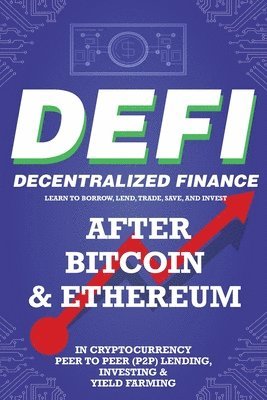 Decentralized Finance (DeFi) Learn to Borrow, Lend, Trade, Save, and Invest after Bitcoin & Ethereum in Cryptocurrency Peer to Peer (P2P) Lending, Investing & Yield Farming 1