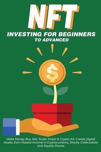 bokomslag NFT Investing for Beginners to Advanced, Make Money; Buy, Sell, Trade, Invest in Crypto Art, Create Digital Assets, Earn Passive income in Cryptocurrency, Stocks, Collectables and Royalty Shares