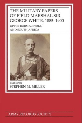 The Military Papers of Field Marshal Sir George White, 1885-1900: Upper Burma, India, and South Africa