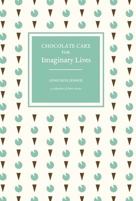 Chocolate Cake for Imaginary Lives: a collection of short stories 1