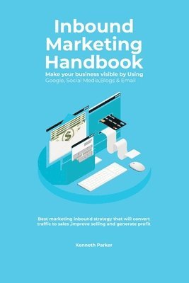 Kenneth Parker - Inbound Marketing Handbook Make your business visible Using Google, Social Media, Blogs & Email. Best marketing inbound strategy that will convert traffic to sales, improve selling and generate profit, Häftad