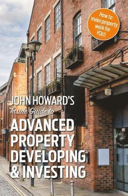 bokomslag John Howard's Inside Guide to Advanced Property Developing & Investing