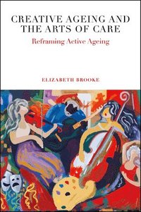 bokomslag Creative Ageing and the Arts of Care