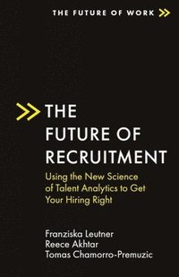 bokomslag The Future of Recruitment: Using the New Science of Talent Analytics to Get Your Hiring Right