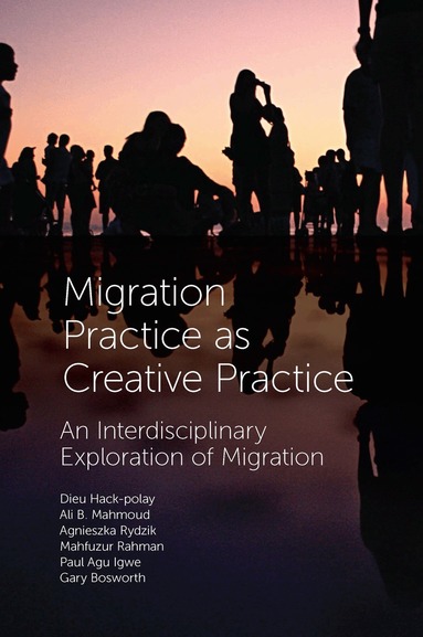 Dieu Hack-Polay, Ali B. Mahmoud, Agnieszka Rydzik, Mahfuzur Rahman, Paul Agu Igwe, Gary Bosworth - Migration Practice as Creative Practice, Inbunden