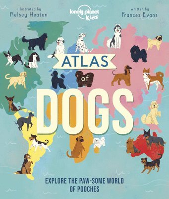 Frances Evans - Lonely Planet Kids Atlas of Dogs: 150 Pawsome Breeds from Around the World Fun Features & Illustrations Pooch Profiles & Doggy Dictionary Fascinating, Inbunden