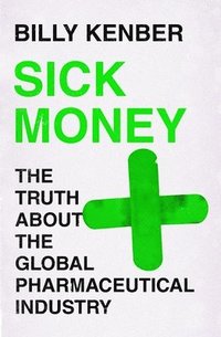 bokomslag Sick Money: The Truth about the Global Pharmaceutical Industry