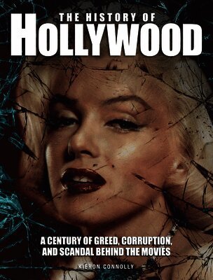 The History of Hollywood: A Century of Greed, Corruption and Scandal Behind the Movies