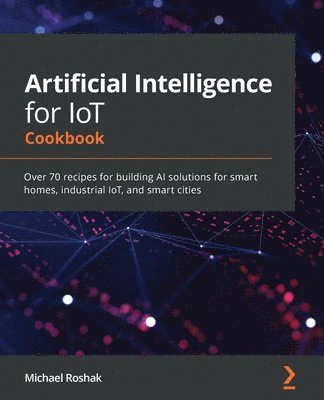 bokomslag Artificial Intelligence for IoT Cookbook