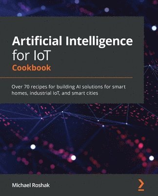 bokomslag Artificial Intelligence for IoT Cookbook