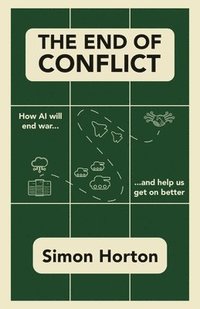 bokomslag The End of Conflict: How AI Will End War and Help Us Get on Better