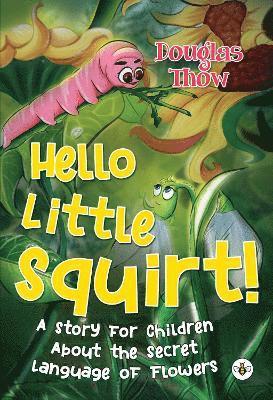 Hello Little Squirt! A Story for Children About the Secret Language of Flowers 1