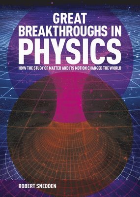 Great Breakthroughs in Physics: How the Story of Matter and Its Motion Changed the World