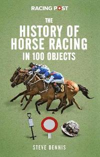 bokomslag The History of Horse Racing in 100 Objects