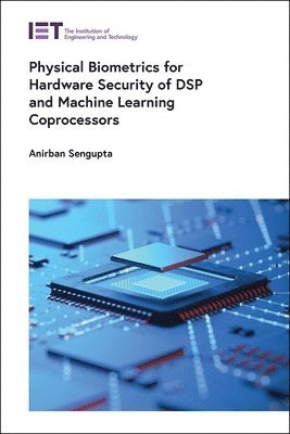 Anirban Sengupta, India) Sengupta, Anirban (Associate Professor, Indian Institute of Technology (IIT) Indore, Department of Computer Science and Engineering, Anirban SenGupta - Physical Biometrics for Hardware Security of DSP and Machine Learning Coprocessors, Inbunden