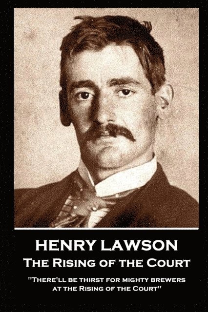 Henry Lawson - The Rising of the Court: 'There'll be thirst for mighty brewers at the Rising of the Court' 1